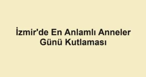 İzmir'de En Anlamlı Anneler Günü Kutlaması