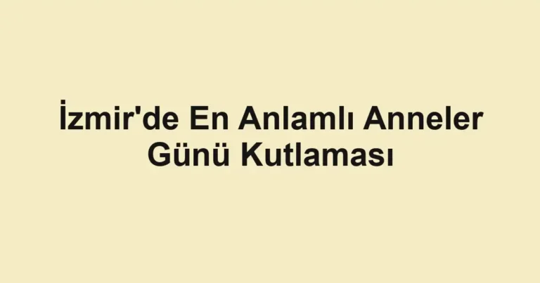 İzmir'de En Anlamlı Anneler Günü Kutlaması