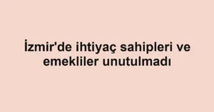 İzmir'de ihtiyaç sahipleri ve emekliler unutulmadı