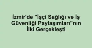 İzmir'de "İşçi Sağlığı ve İş Güvenliği Paylaşımları"nın İlki Gerçekleşti