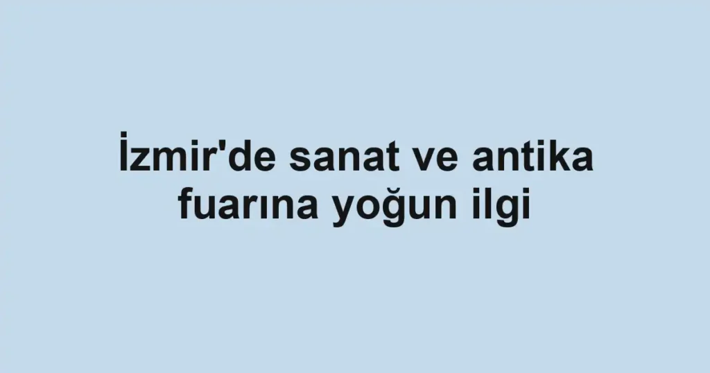 İzmir'de sanat ve antika fuarına yoğun ilgi