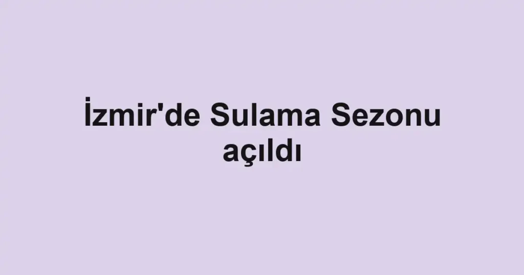 İzmir'de Sulama Sezonu açıldı