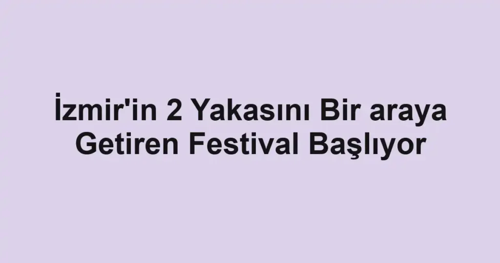 İzmir'in 2 Yakasını Bir araya Getiren Festival Başlıyor