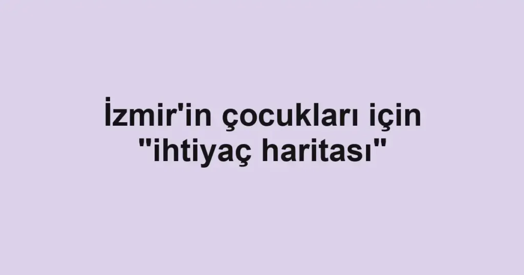 İzmir'in çocukları için "ihtiyaç haritası"