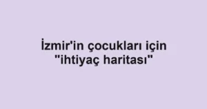 İzmir'in çocukları için "ihtiyaç haritası"