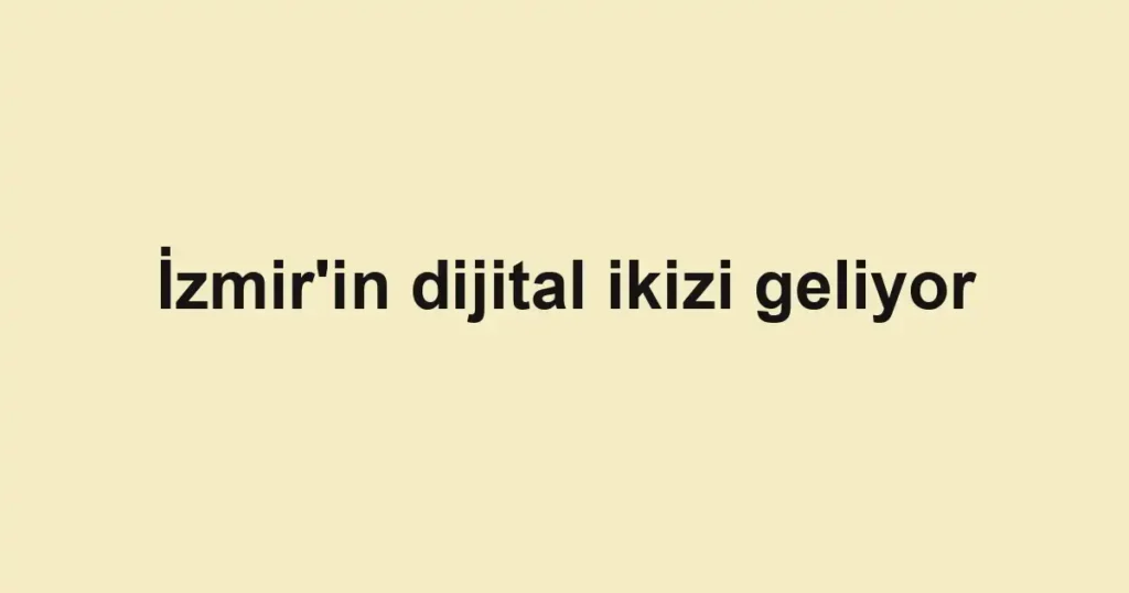 İzmir'in dijital ikizi geliyor