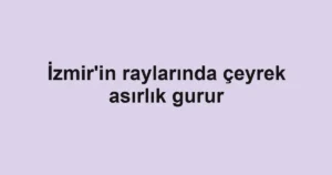 İzmir'in raylarında çeyrek asırlık gurur