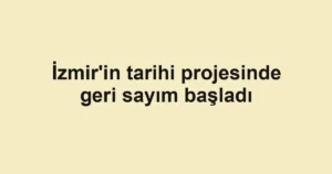 İzmir'in tarihi projesinde geri sayım başladı
