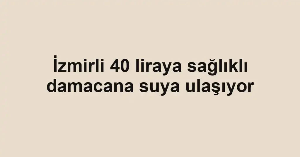 İzmirli 40 liraya sağlıklı damacana suya ulaşıyor