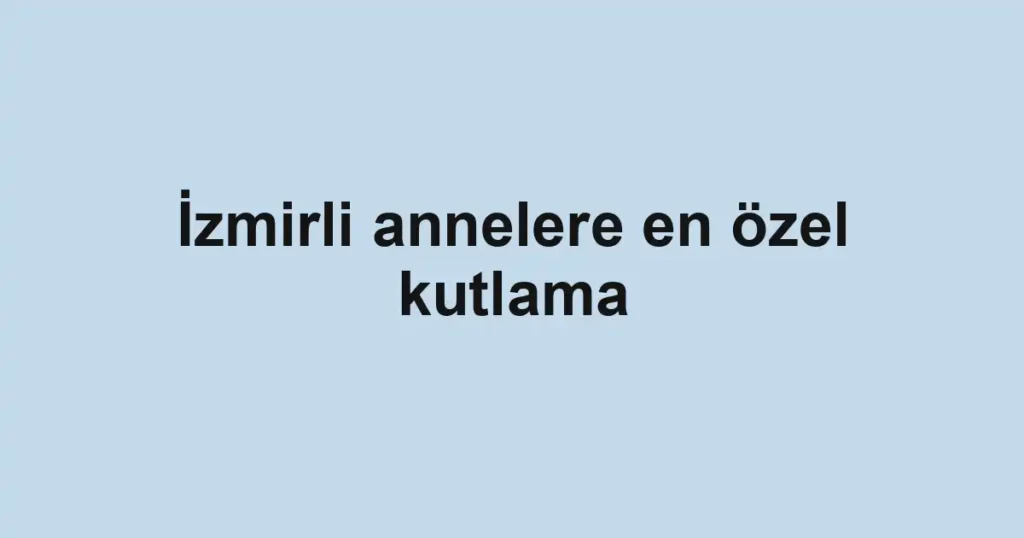 İzmirli annelere en özel kutlama