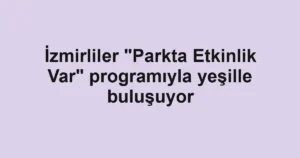 İzmirliler "Parkta Etkinlik Var" programıyla yeşille buluşuyor