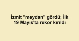 İzmit "meydan" gördü; İlk 19 Mayıs'ta rekor kırıldı