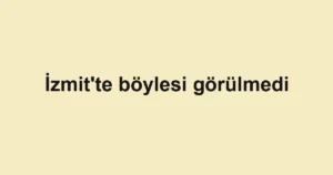 İzmit'te böylesi görülmedi
