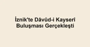İznik'te Dâvûd-i Kayserî Buluşması Gerçekleşti
