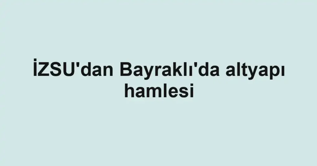 İZSU'dan Bayraklı'da altyapı hamlesi