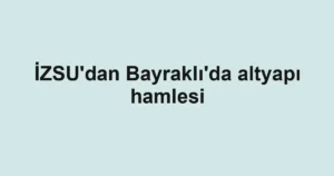 İZSU'dan Bayraklı'da altyapı hamlesi