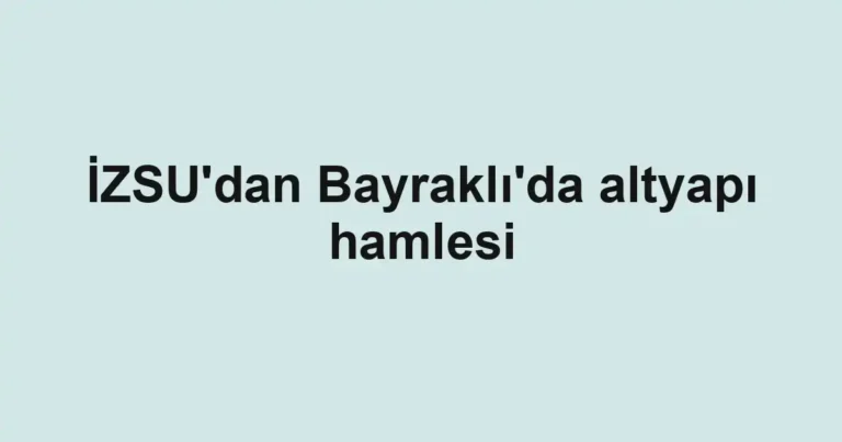 İZSU'dan Bayraklı'da altyapı hamlesi