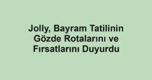 Jolly, Bayram Tatilinin Gözde Rotalarını ve Fırsatlarını Duyurdu