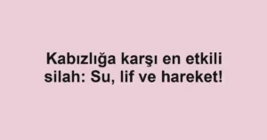 Kabızlığa karşı en etkili silah: Su, lif ve hareket!
