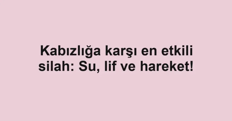 Kabızlığa karşı en etkili silah: Su, lif ve hareket!