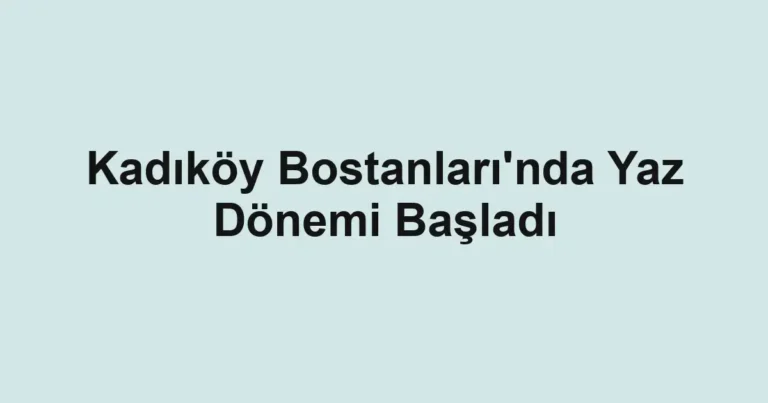 Kadıköy Bostanları'nda Yaz Dönemi Başladı