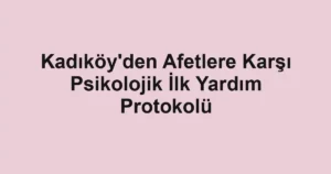 Kadıköy'den Afetlere Karşı Psikolojik İlk Yardım Protokolü