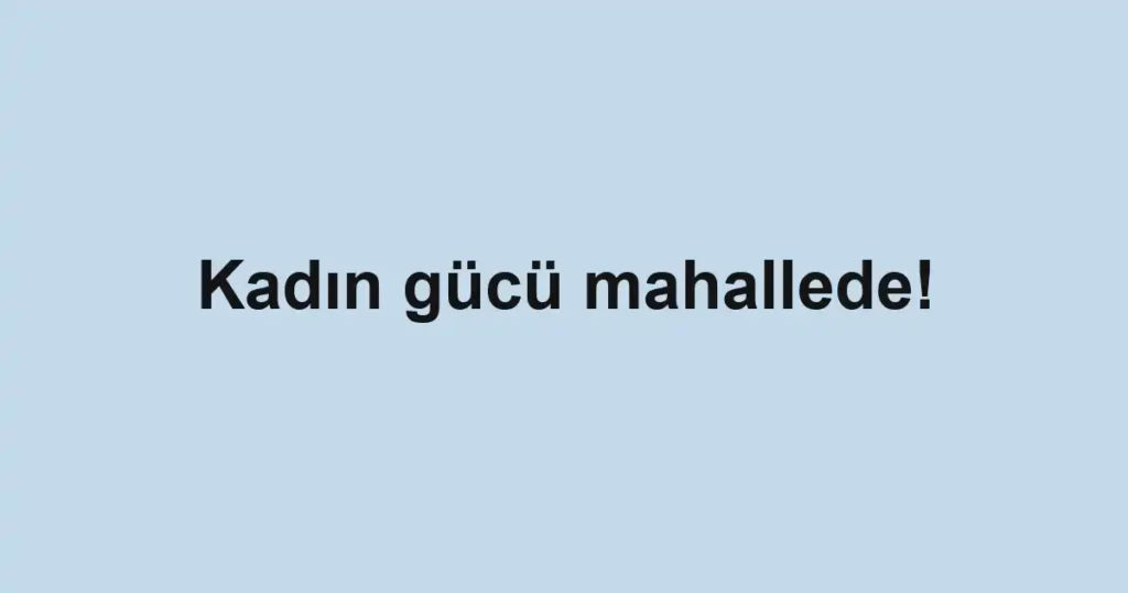Kadın gücü mahallede!