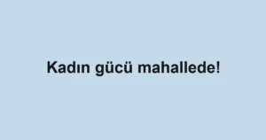 Kadın gücü mahallede!