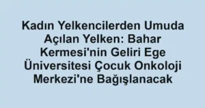 Kadın Yelkencilerden Umuda Açılan Yelken: Bahar Kermesi'nin Geliri Ege Üniversitesi Çocuk Onkoloji Merkezi'ne Bağışlanacak
