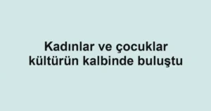 Kadınlar ve çocuklar kültürün kalbinde buluştu