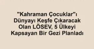 "Kahraman Çocuklar"ı Dünyayı Keşfe Çıkaracak Olan LÖSEV, 5 Ülkeyi Kapsayan Bir Gezi Planladı