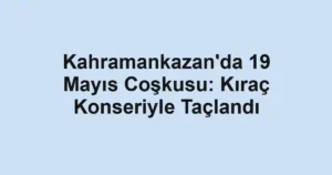 Kahramankazan'da 19 Mayıs Coşkusu: Kıraç Konseriyle Taçlandı