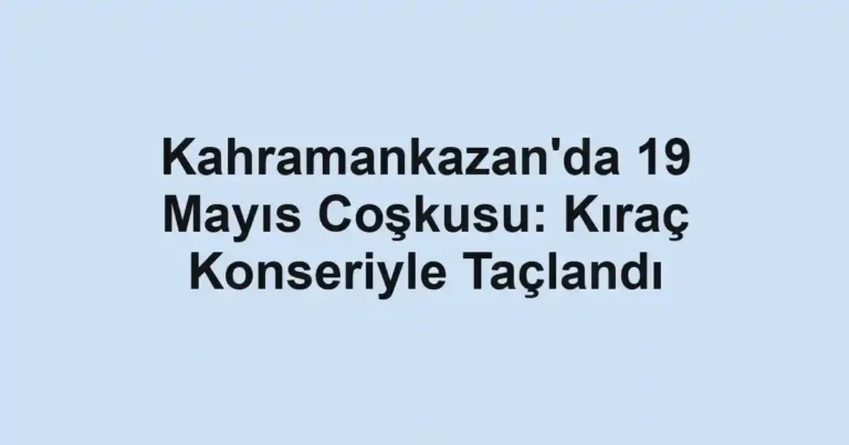 Kahramankazan'da 19 Mayıs Coşkusu: Kıraç Konseriyle Taçlandı