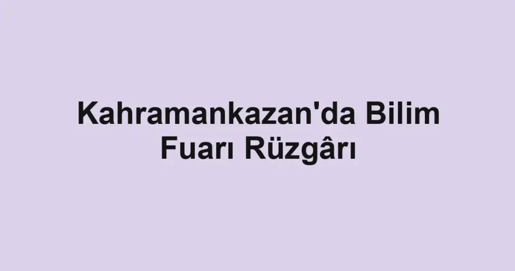 Kahramankazan'da Bilim Fuarı Rüzgârı