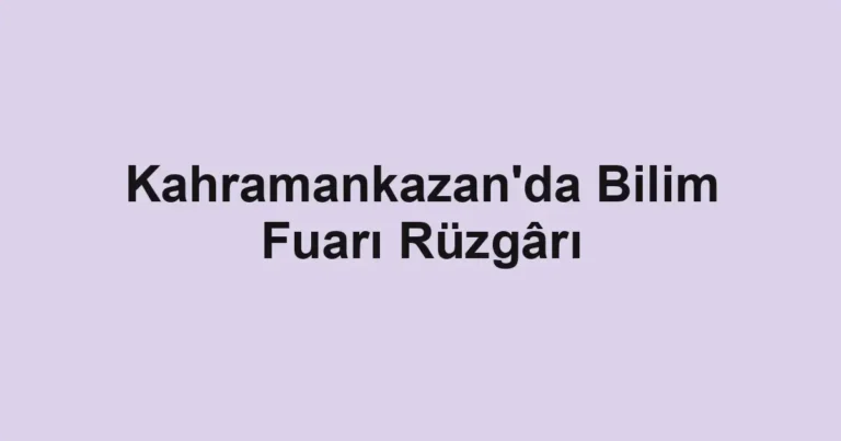 Kahramankazan'da Bilim Fuarı Rüzgârı
