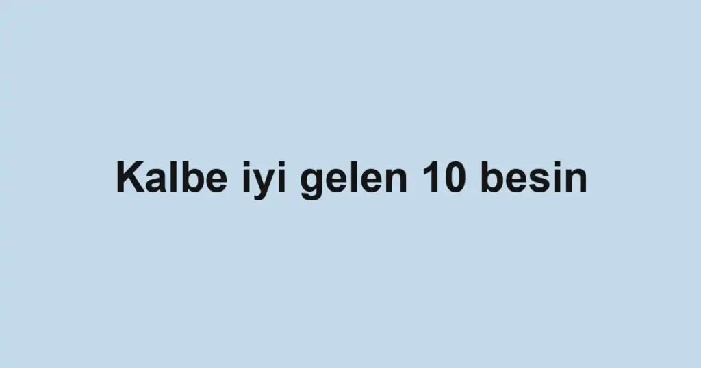 Kalbe iyi gelen 10 besin