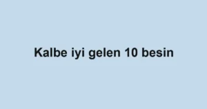 Kalbe iyi gelen 10 besin