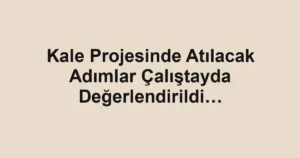 Kale Projesinde Atılacak Adımlar Çalıştayda Değerlendirildi…