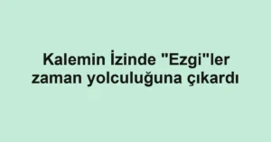 Kalemin İzinde "Ezgi"ler zaman yolculuğuna çıkardı