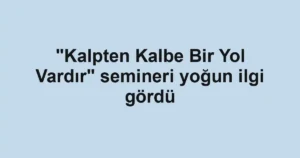 "Kalpten Kalbe Bir Yol Vardır" semineri yoğun ilgi gördü