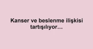 Kanser ve beslenme ilişkisi tartışılıyor…
