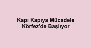 Kapı Kapıya Mücadele Körfez'de Başlıyor