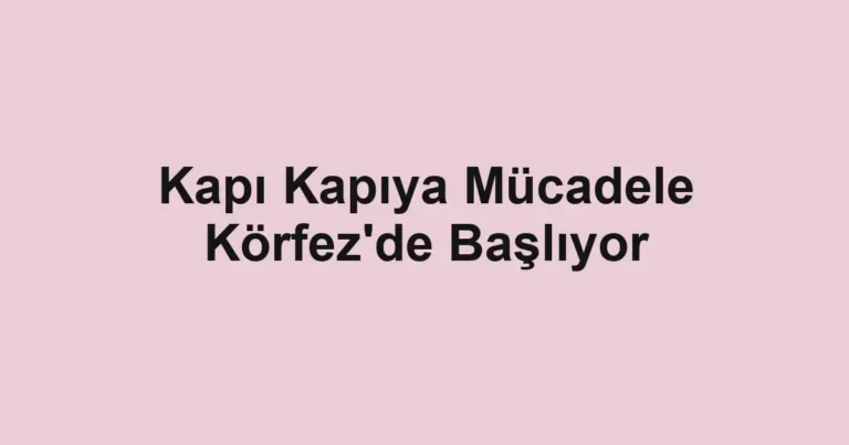 Kapı Kapıya Mücadele Körfez'de Başlıyor