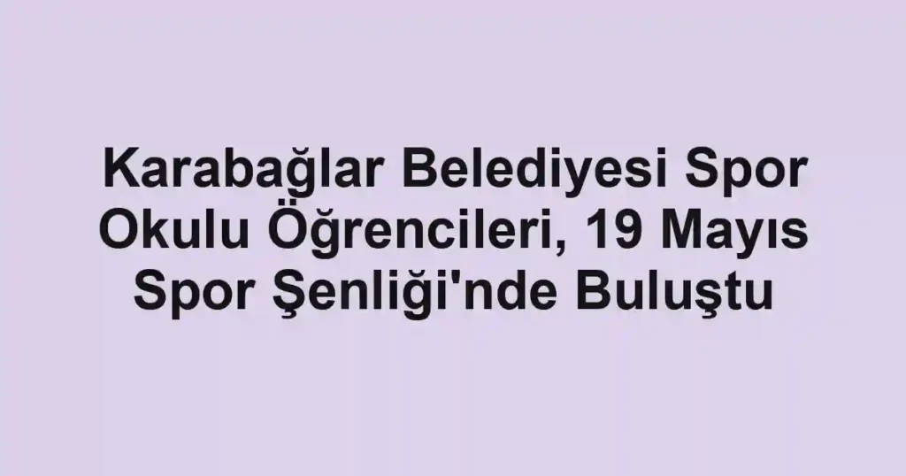 Karabağlar Belediyesi Spor Okulu Öğrencileri, 19 Mayıs Spor Şenliği'nde Buluştu
