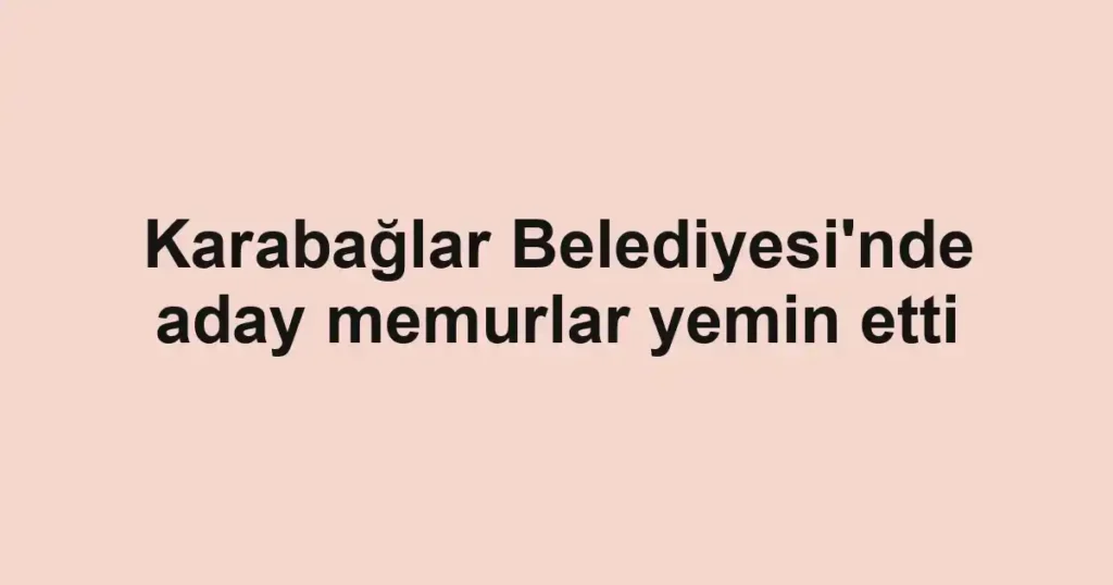 Karabağlar Belediyesi'nde aday memurlar yemin etti