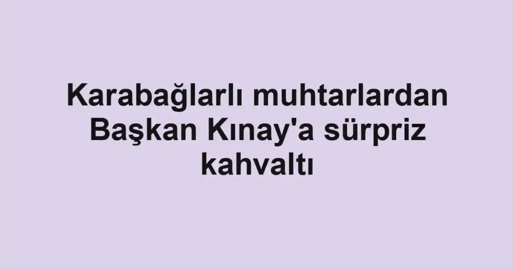 Karabağlarlı muhtarlardan Başkan Kınay'a sürpriz kahvaltı