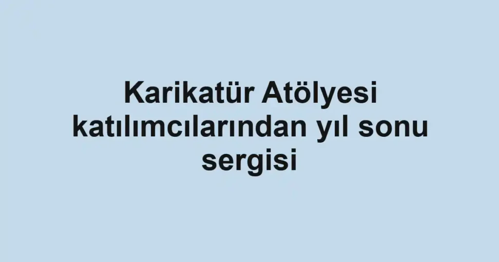 Karikatür Atölyesi katılımcılarından yıl sonu sergisi