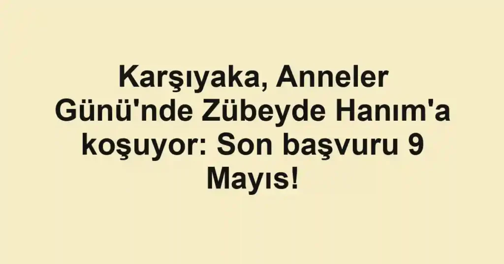 Karşıyaka, Anneler Günü'nde Zübeyde Hanım'a koşuyor: Son başvuru 9 Mayıs!