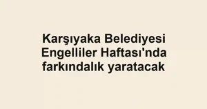 Karşıyaka Belediyesi Engelliler Haftası'nda farkındalık yaratacak