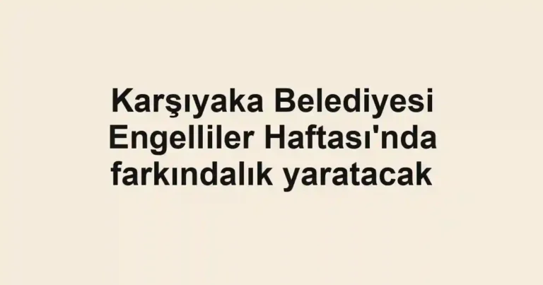 Karşıyaka Belediyesi Engelliler Haftası'nda farkındalık yaratacak